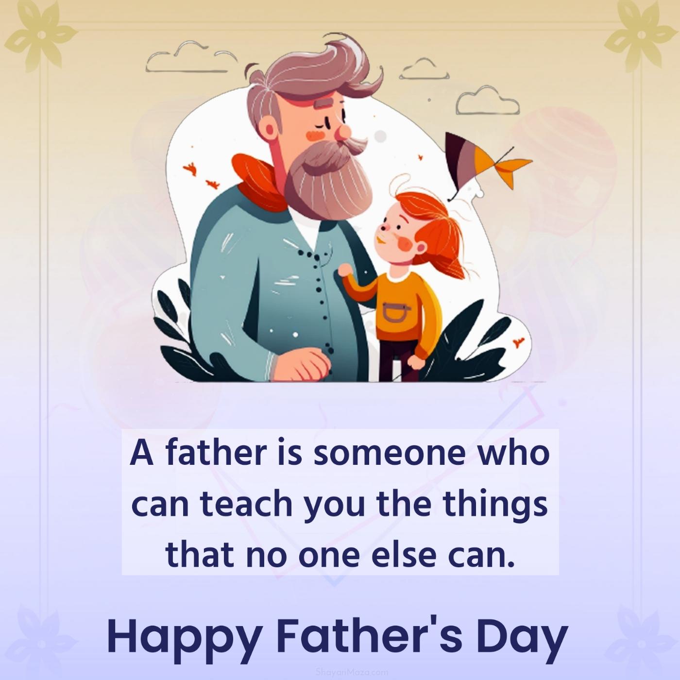 A father is someone who can teach you the things
