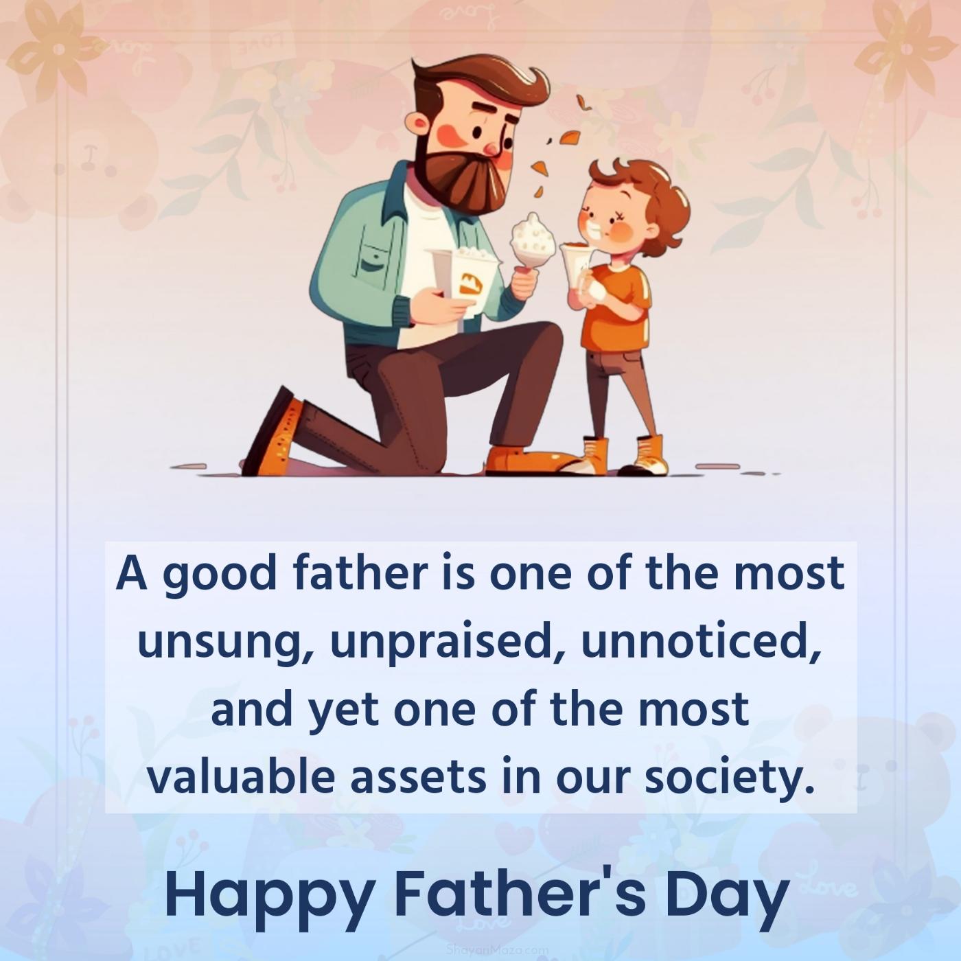 A good father is one of the most unsung unpraised unnoticed