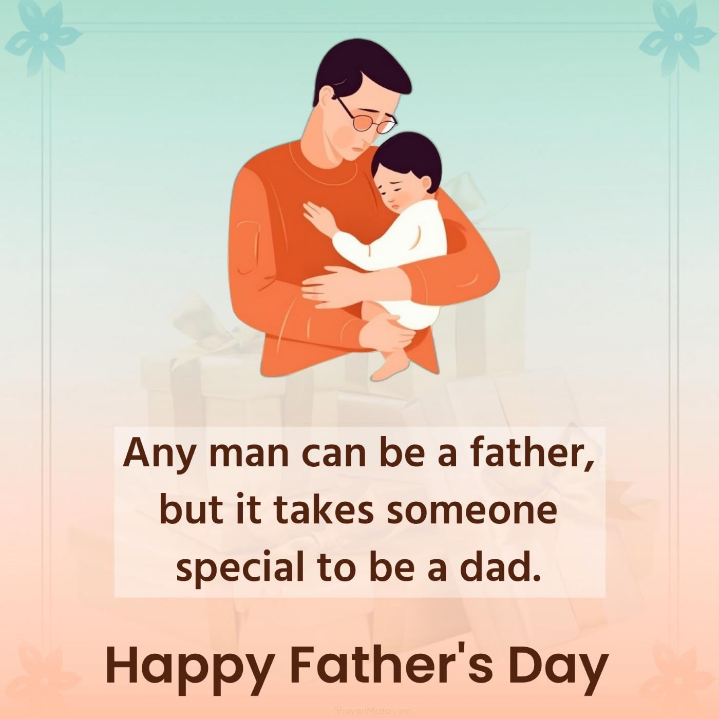 Any man can be a father but it takes someone special