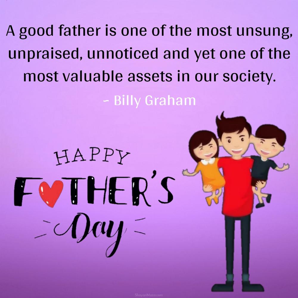 A good father is one of the most unsung unpraised unnoticed