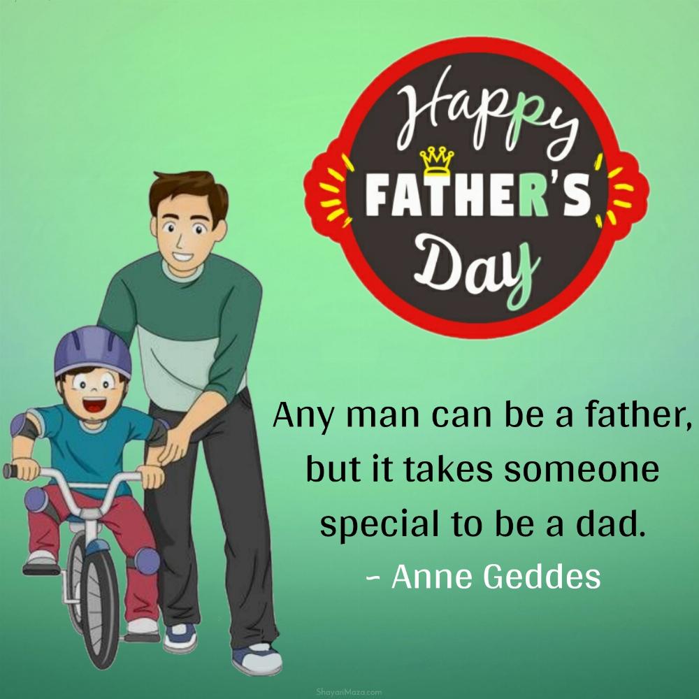 Any man can be a father but it takes someone special to be a dad