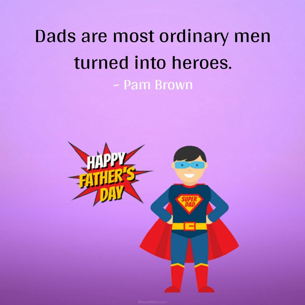Dads are most ordinary men turned into heroes