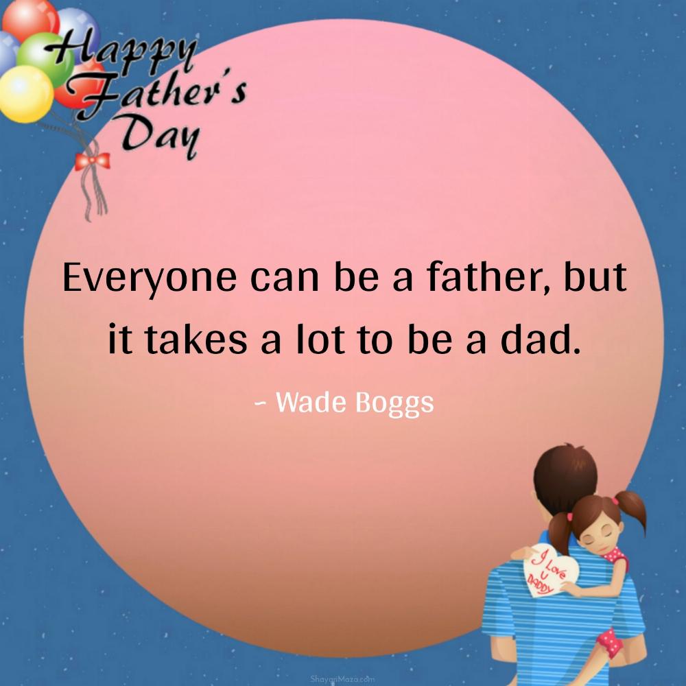 Everyone can be a father but it takes a lot to be a dad
