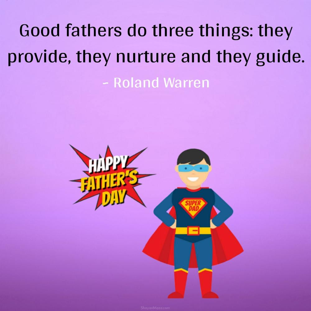 Good fathers do three things: they provide they nurture and they guide
