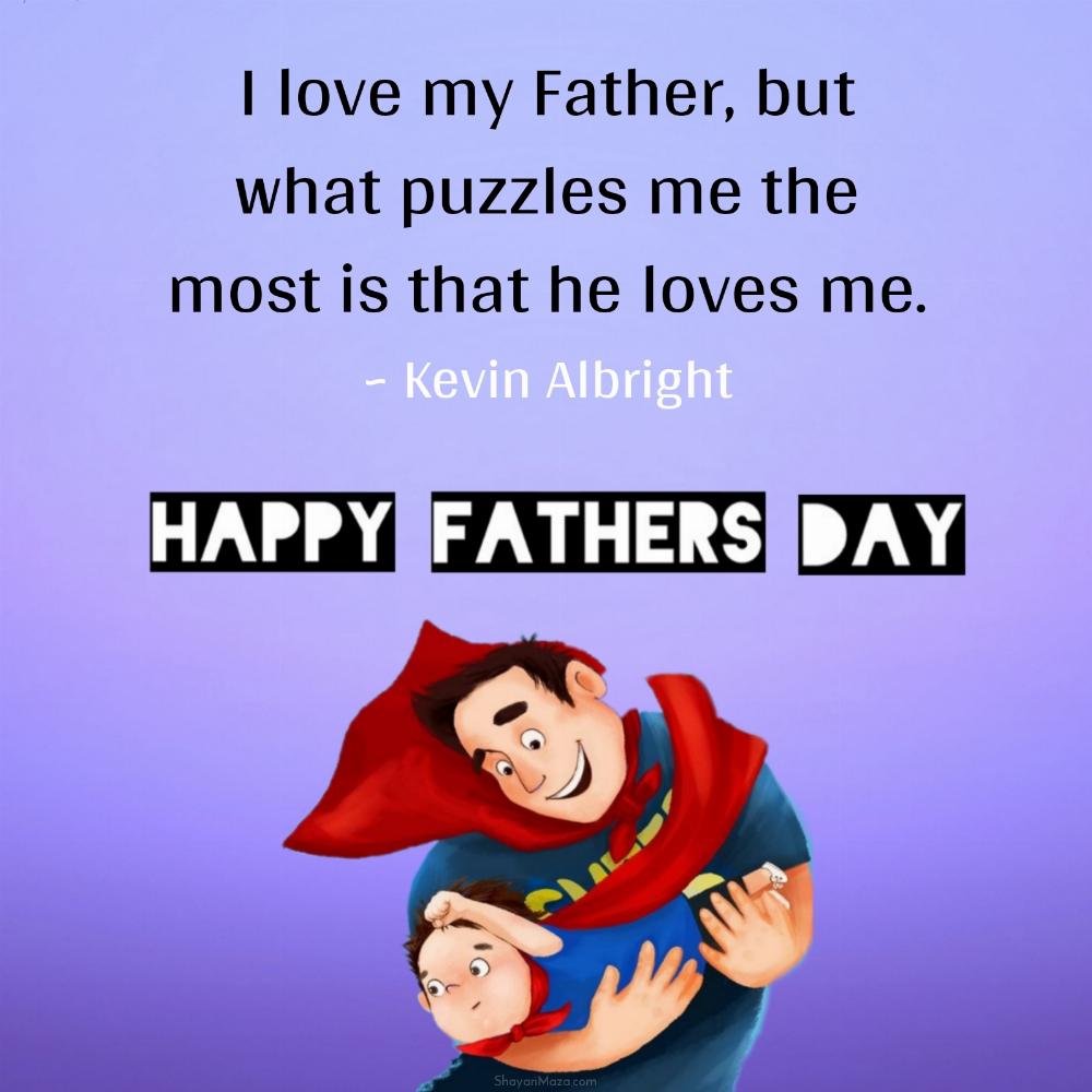 I love my Father but what puzzles me the most is that he loves me