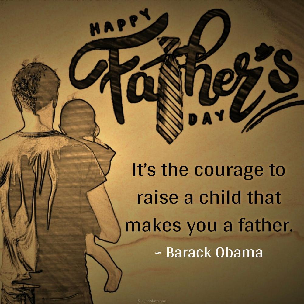 Its the courage to raise a child that makes you a father