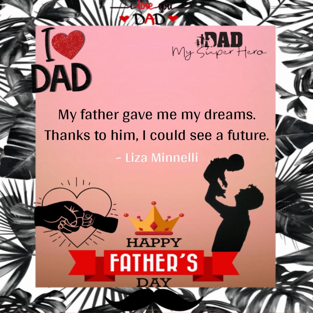 My father gave me my dreams Thanks to him I could see a future