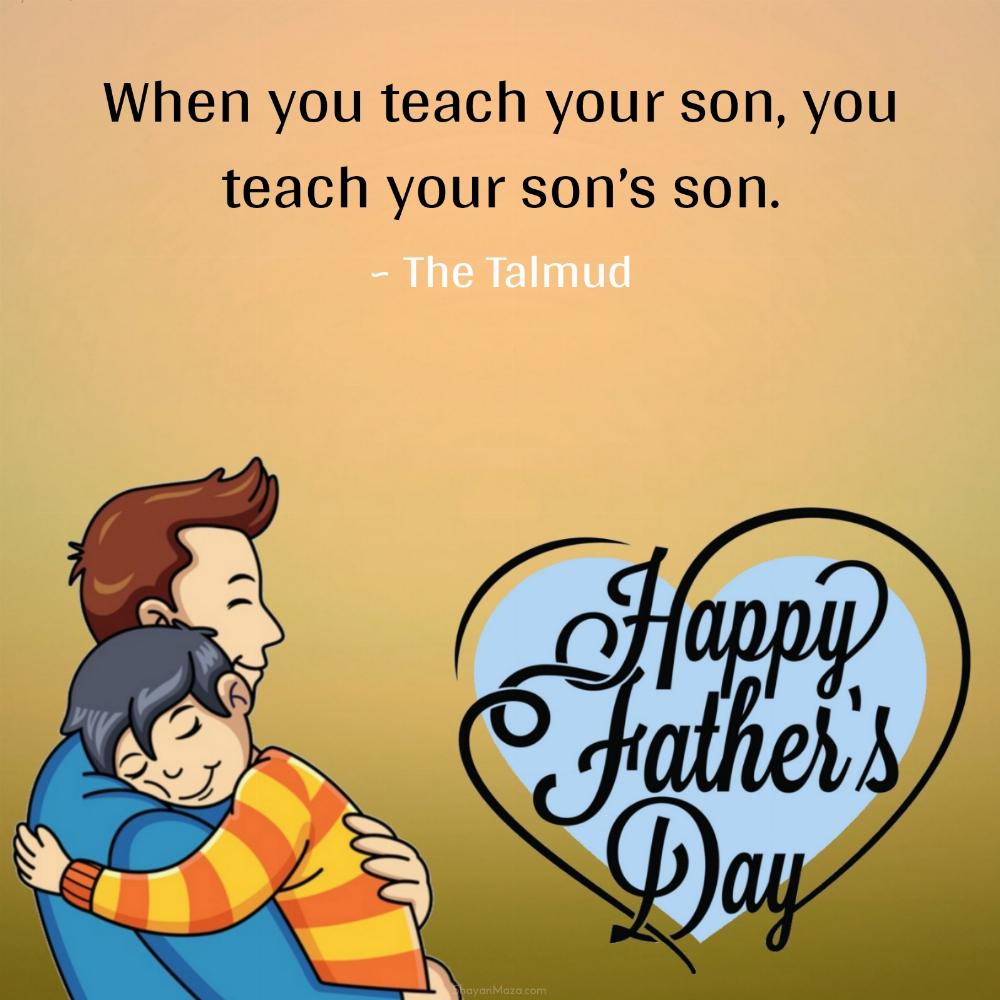 When you teach your son you teach your sons son