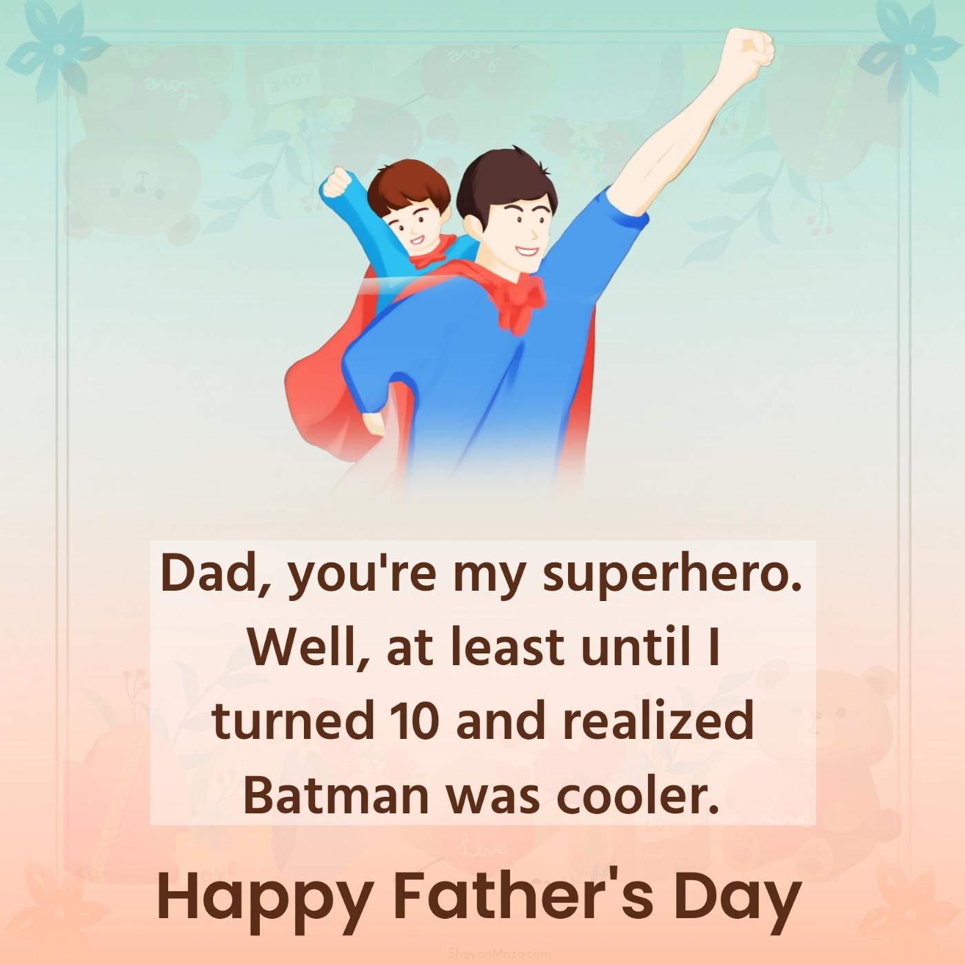 Dad you're my superhero Well at least until I turned 10
