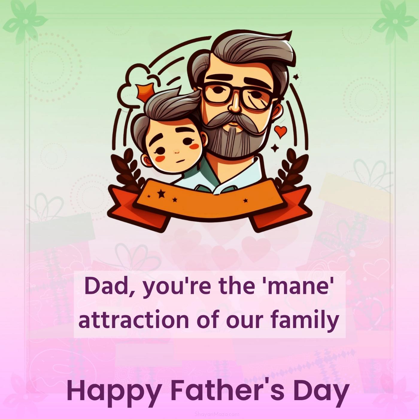 Dad you're the 'mane' attraction of our family!