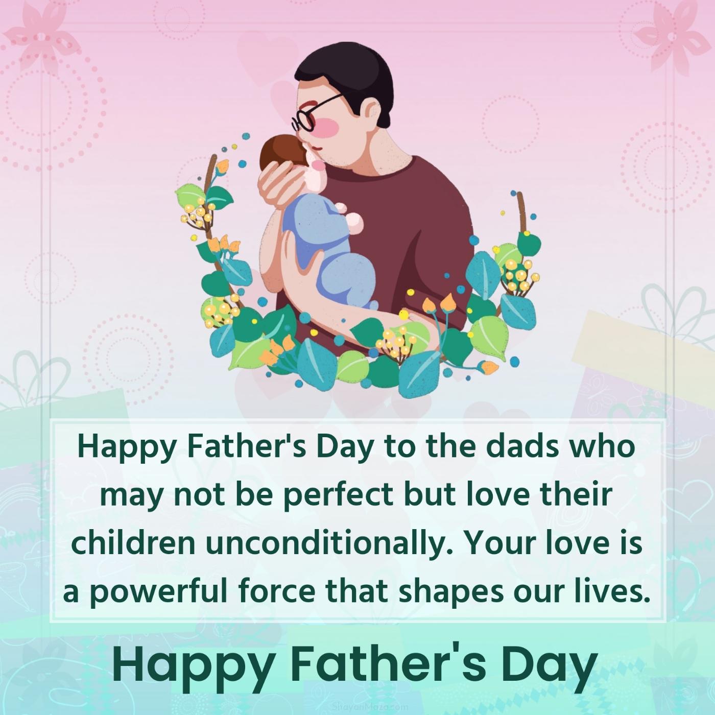 Happy Father's Day to the dads who may not be perfect but love their children