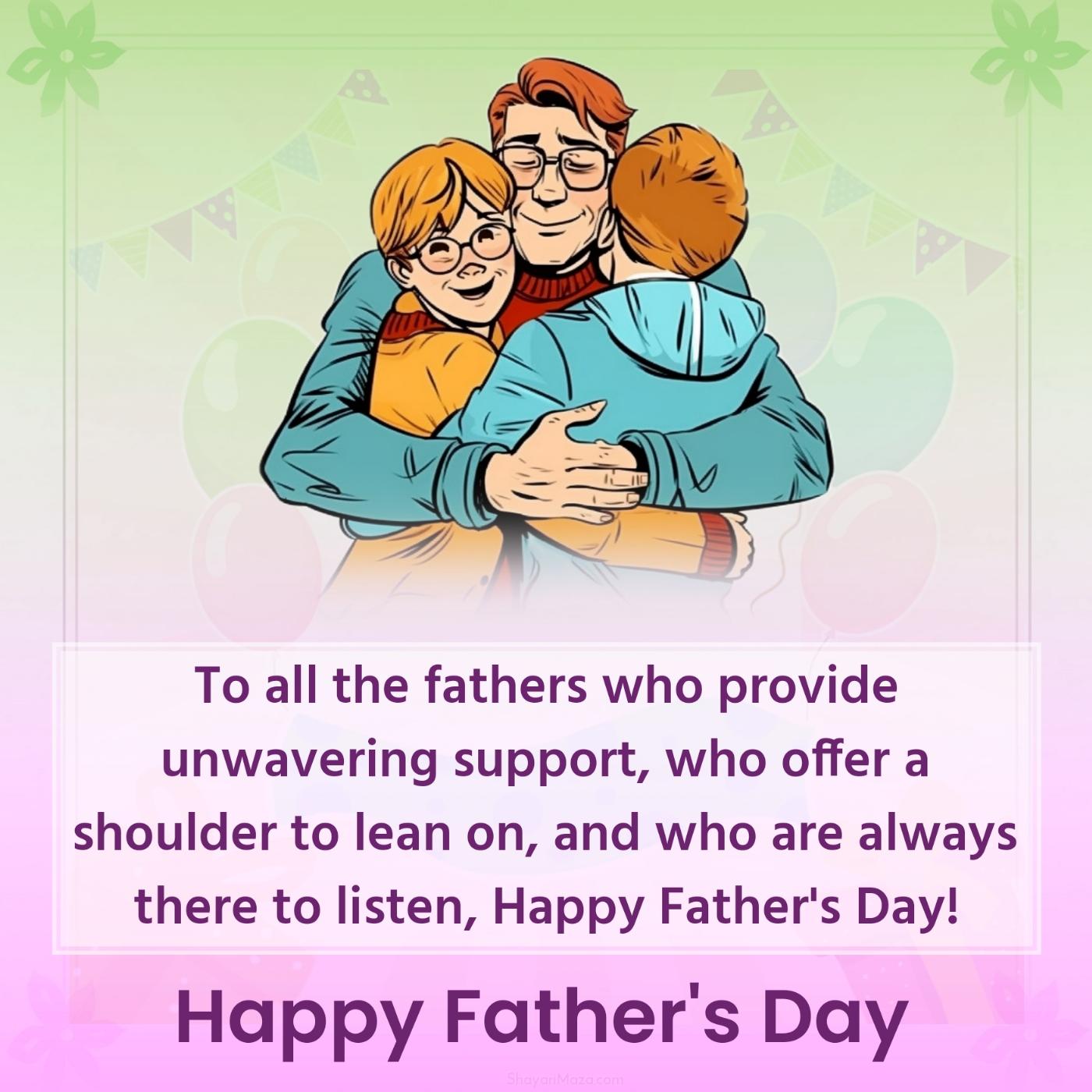 To all the fathers who provide unwavering support who offer a shoulder to lean on