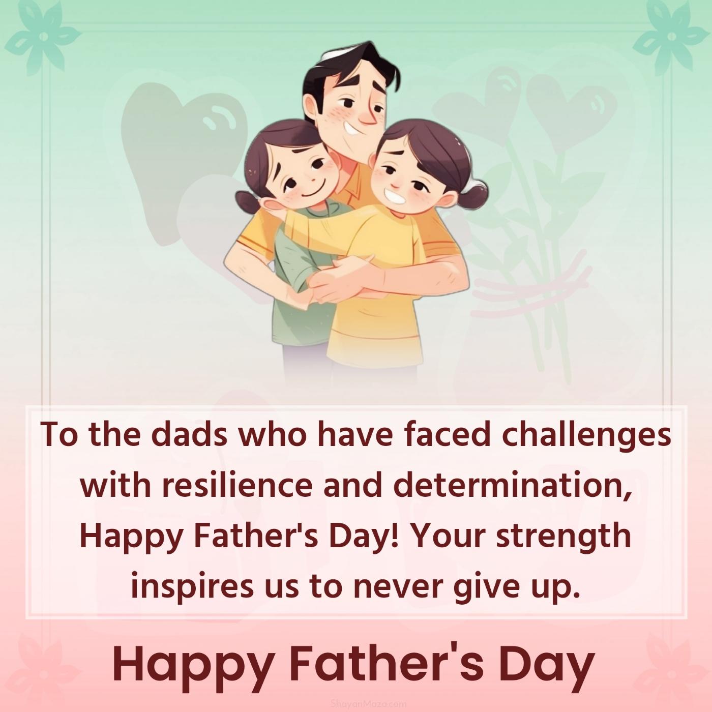 To the dads who have faced challenges with resilience and determination