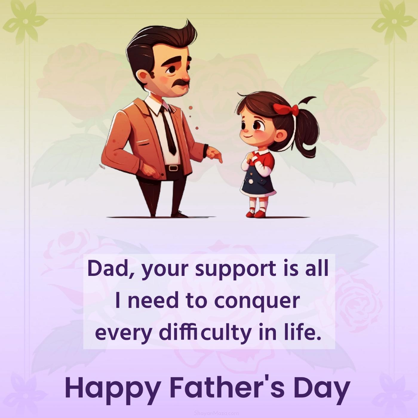 Dad your support is all I need to conquer every difficulty