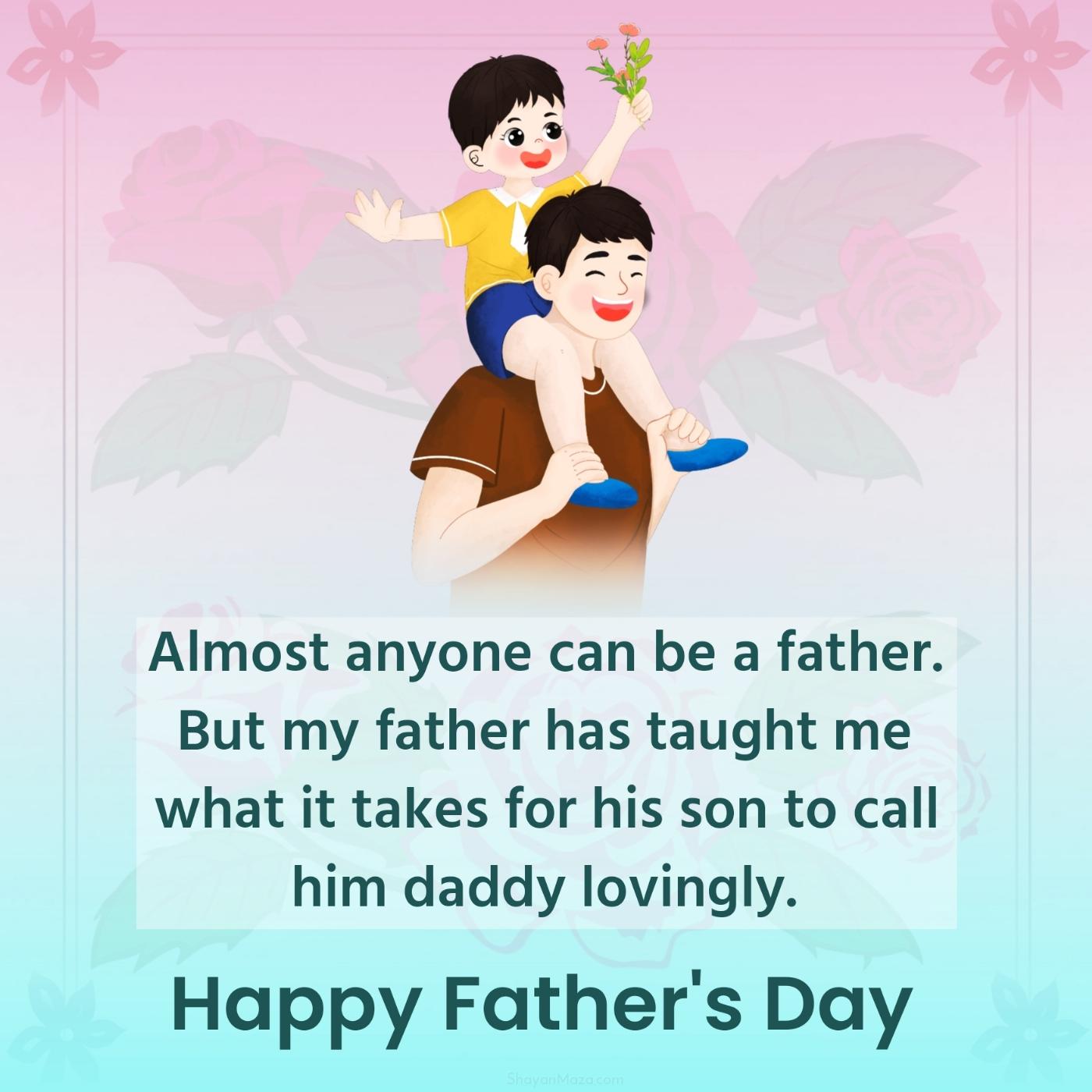 Almost anyone can be a father But my father has taught
