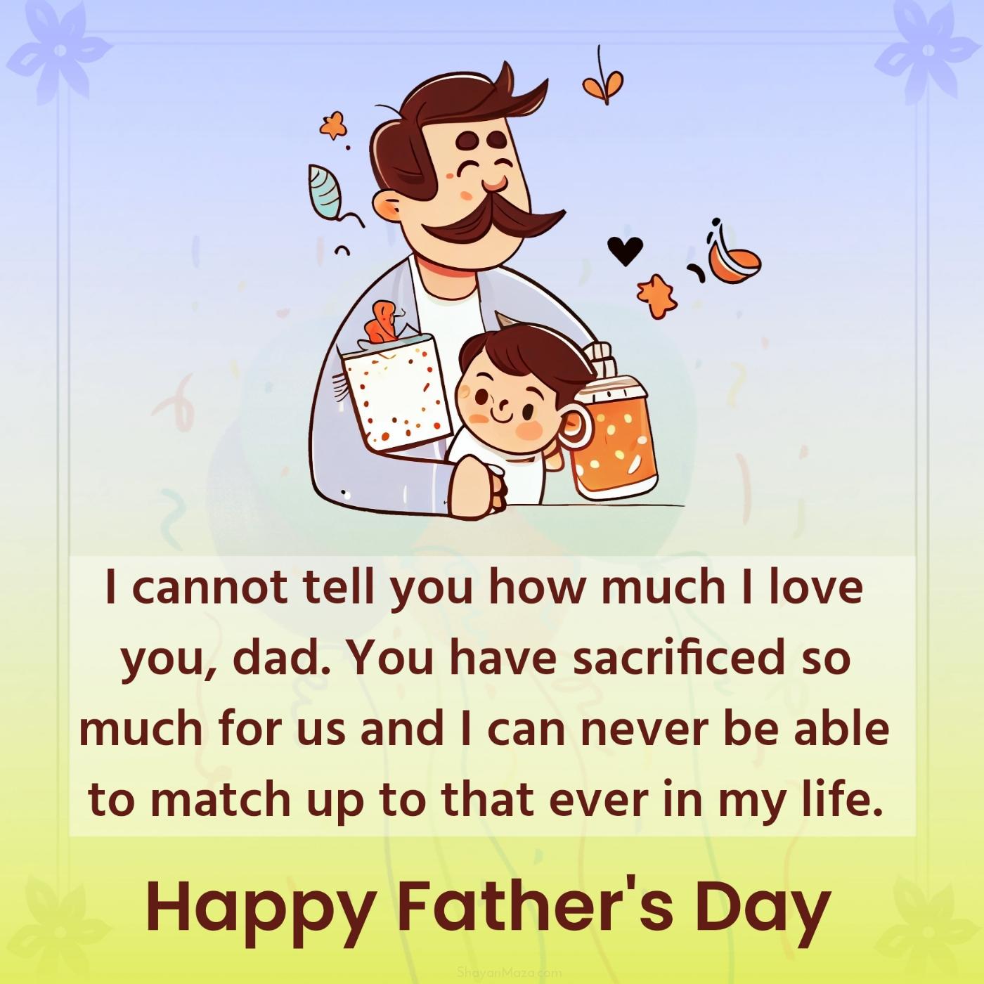 I cannot tell you how much I love you dad