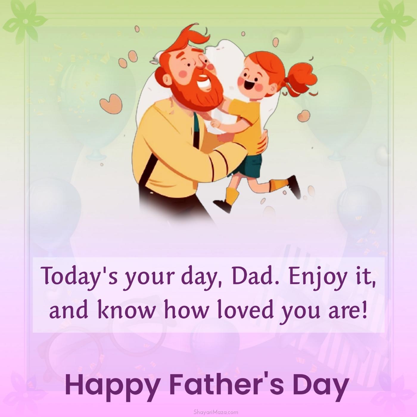 Today's your day Dad Enjoy it and know