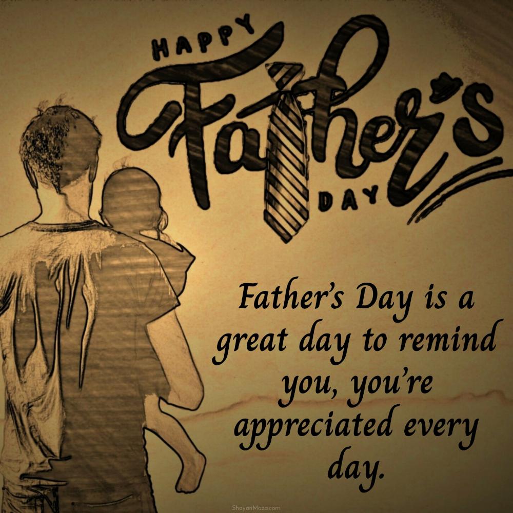 Fathers Day is a great day to remind you youre appreciated every day