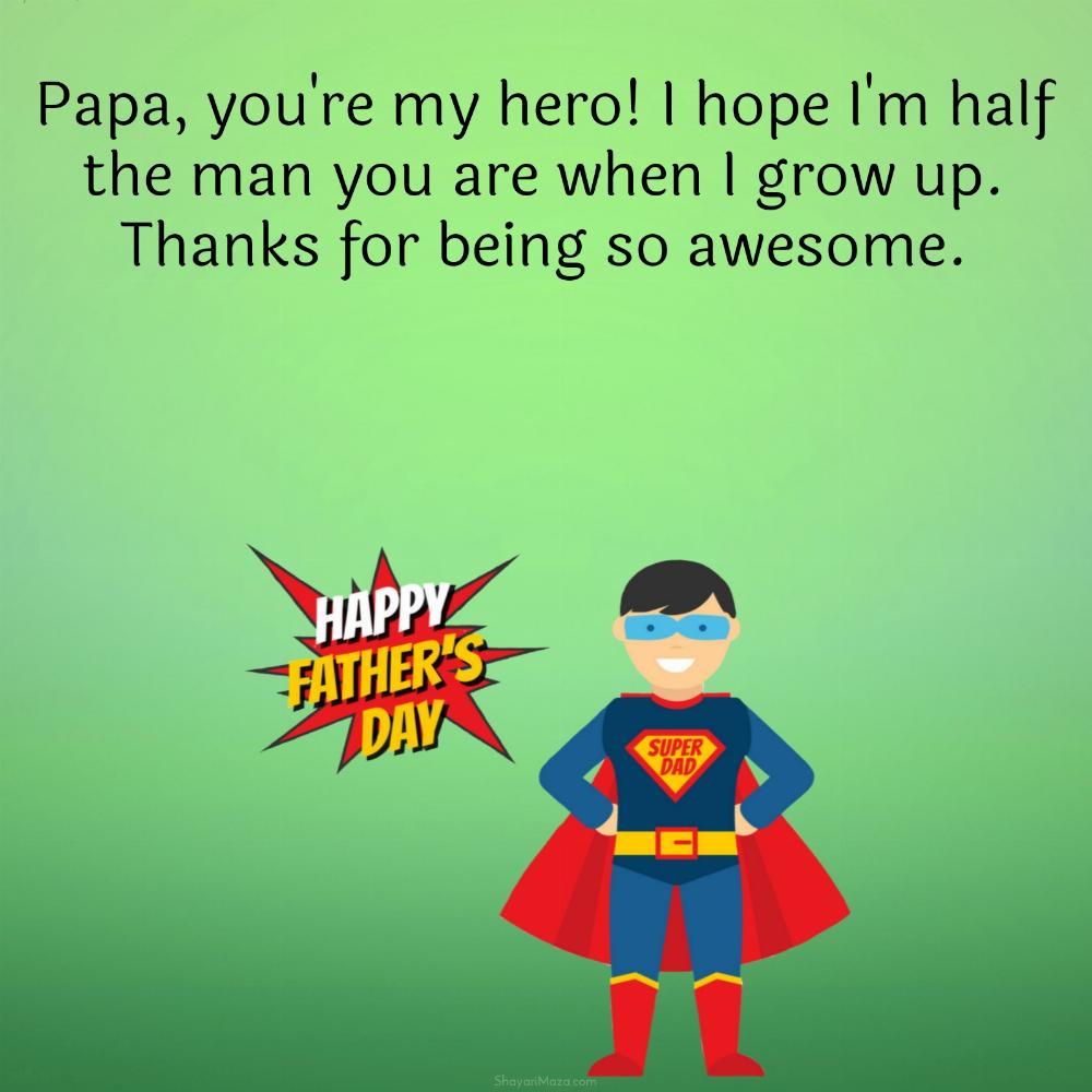 Papa you're my hero I hope I'm half the man you are when I grow up