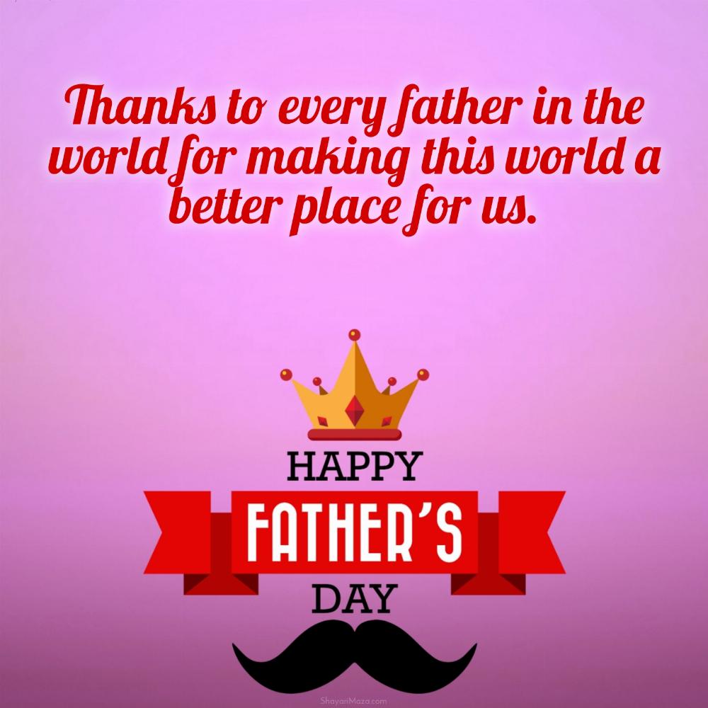 Thanks to every father in the world for making this world a better place for us