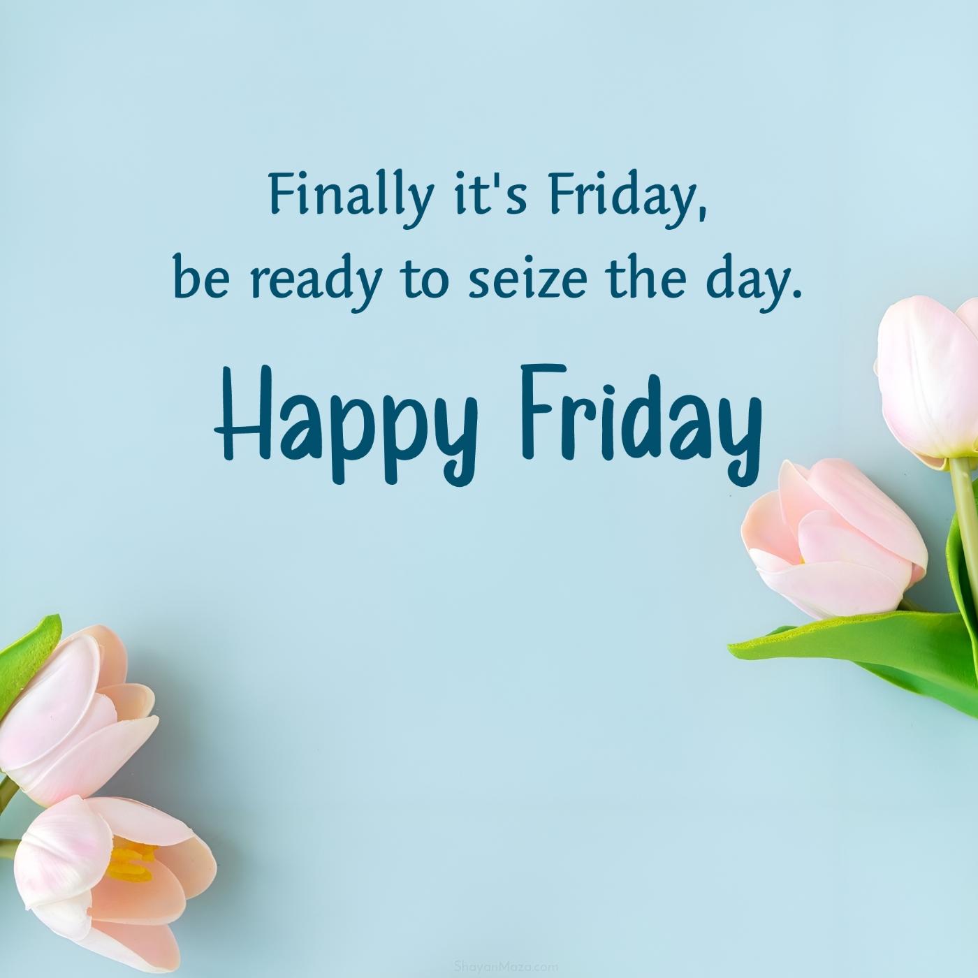 Finally it's Friday be ready to seize the day