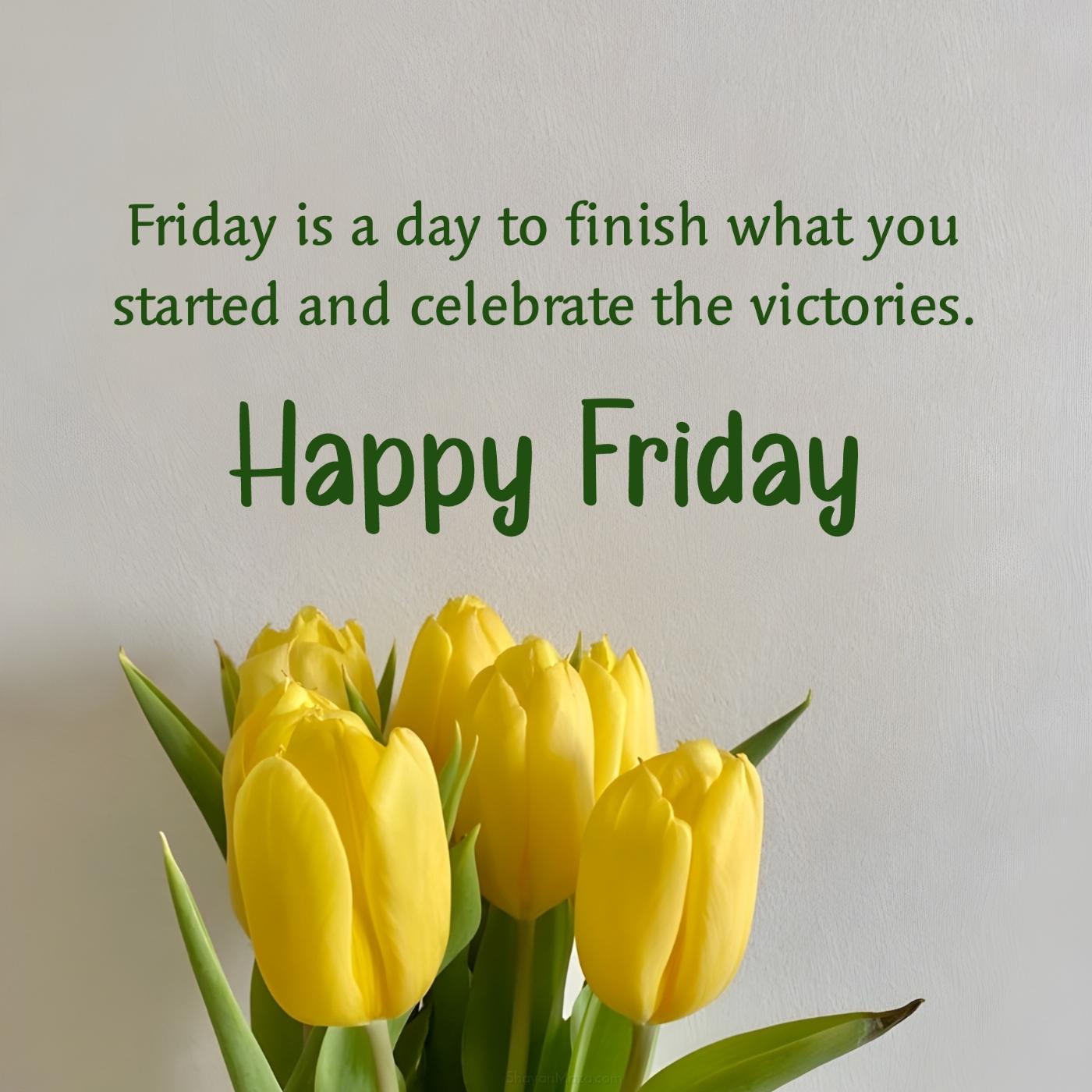 Friday is a day to finish what you started