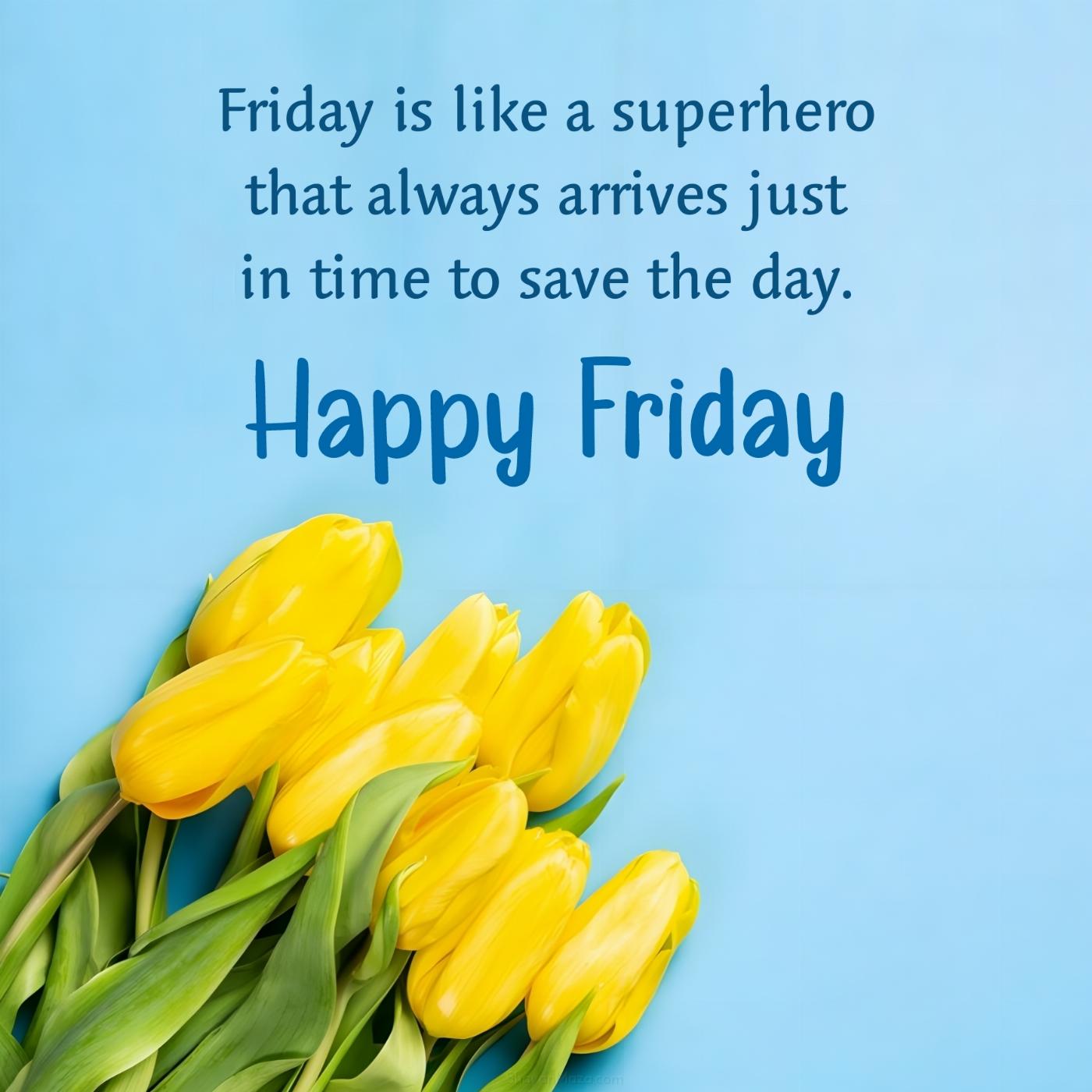 Friday is like a superhero that always arrives just in time