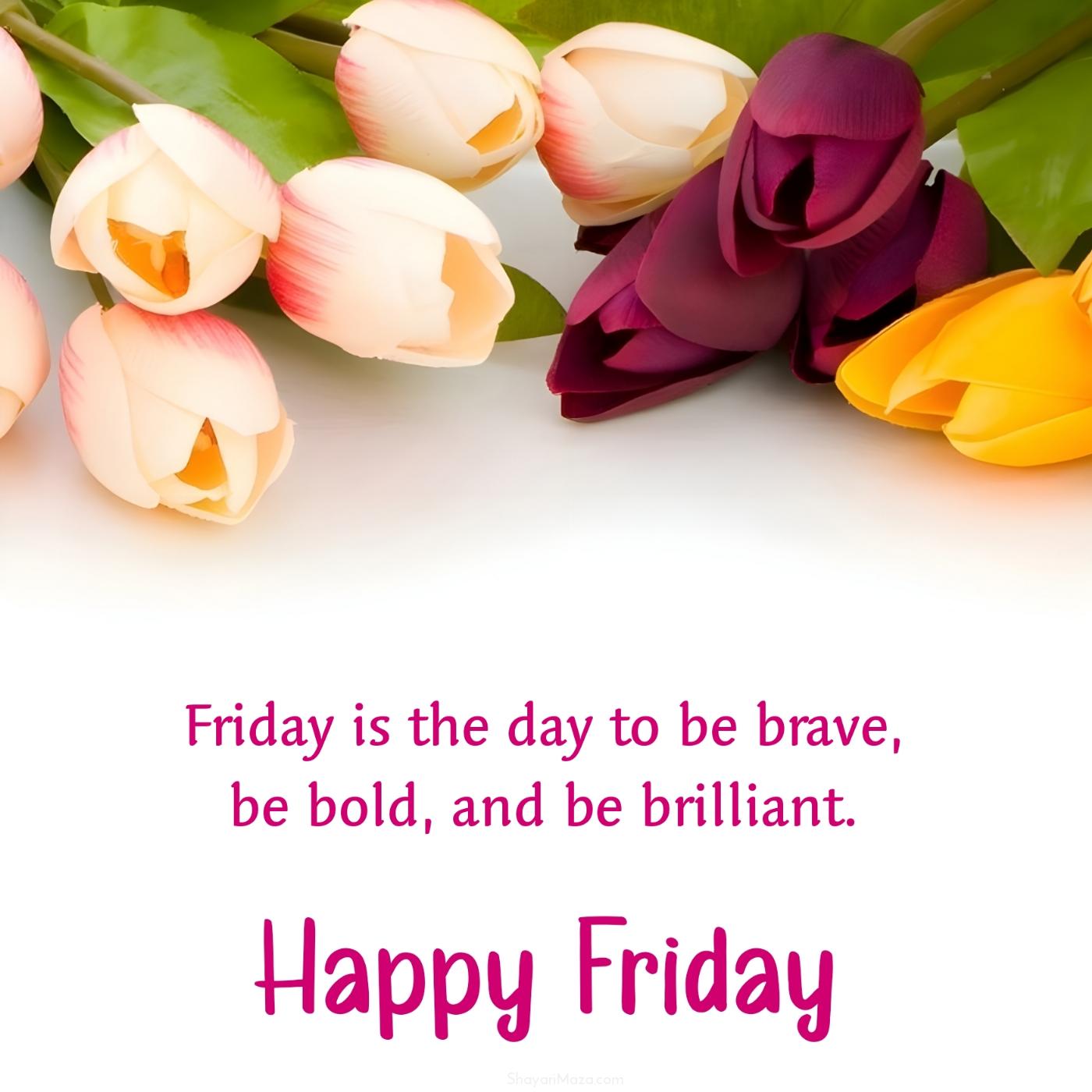 Friday is the day to be brave be bold and be brilliant