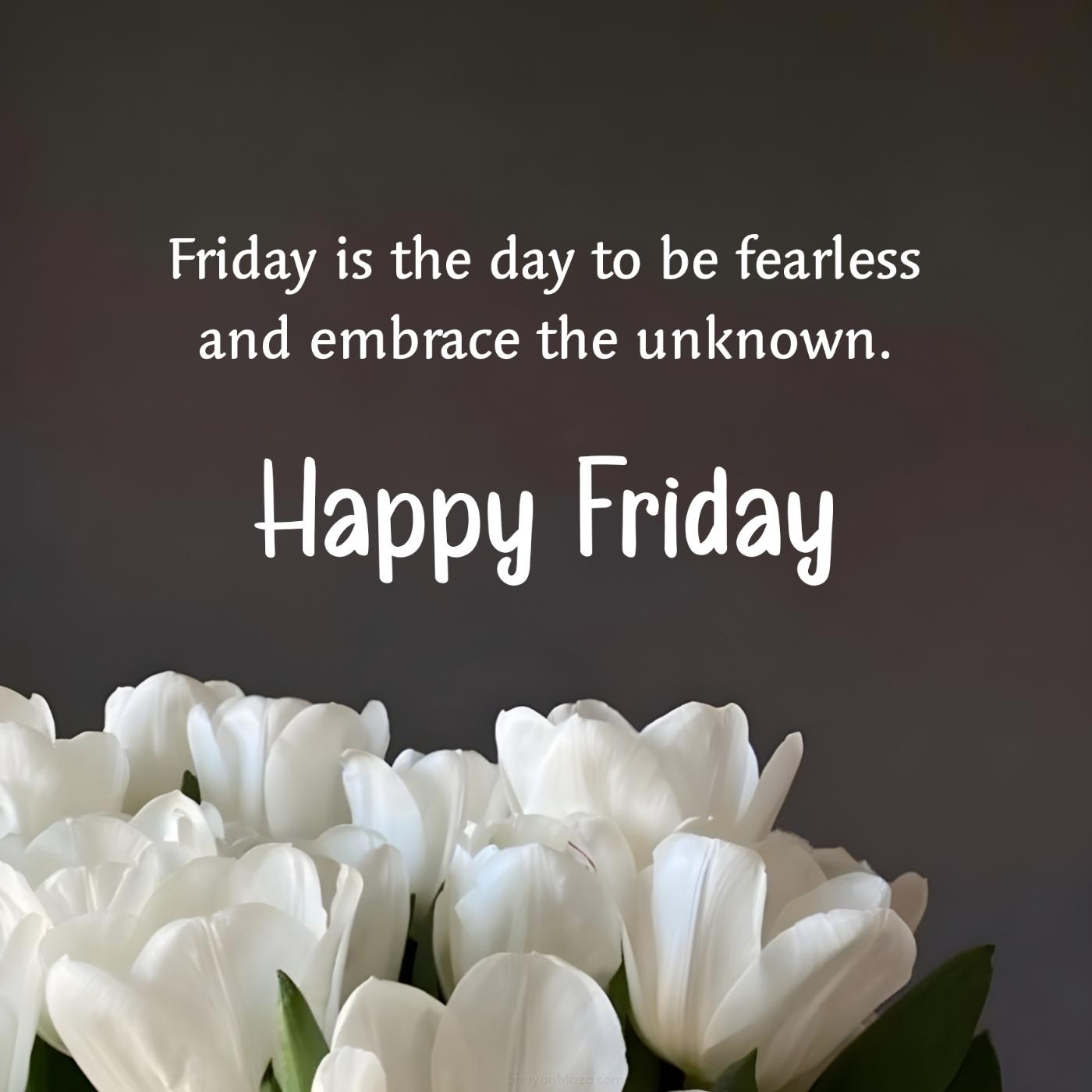 Friday is the day to be fearless and embrace the unknown