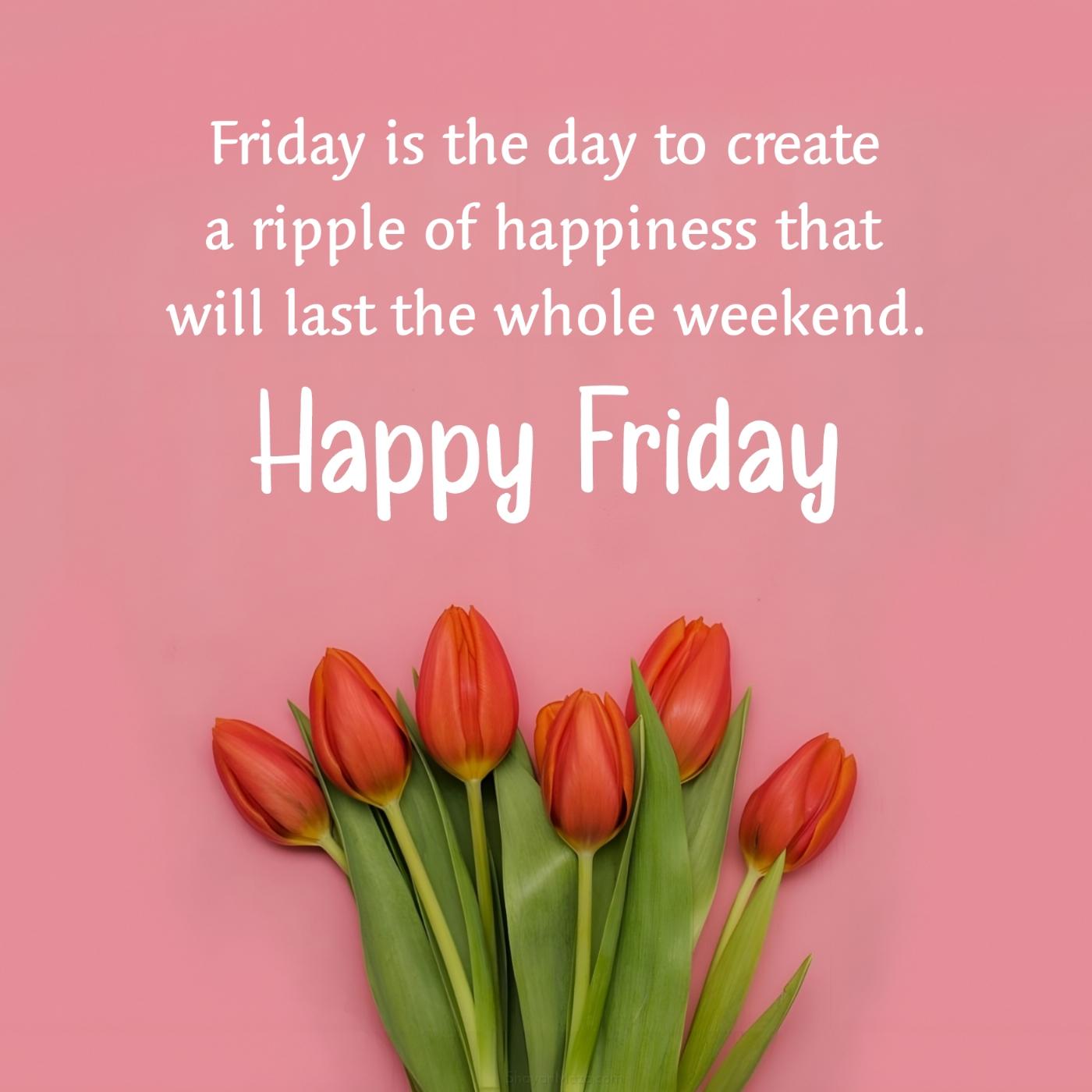 Friday is the day to create a ripple of happiness
