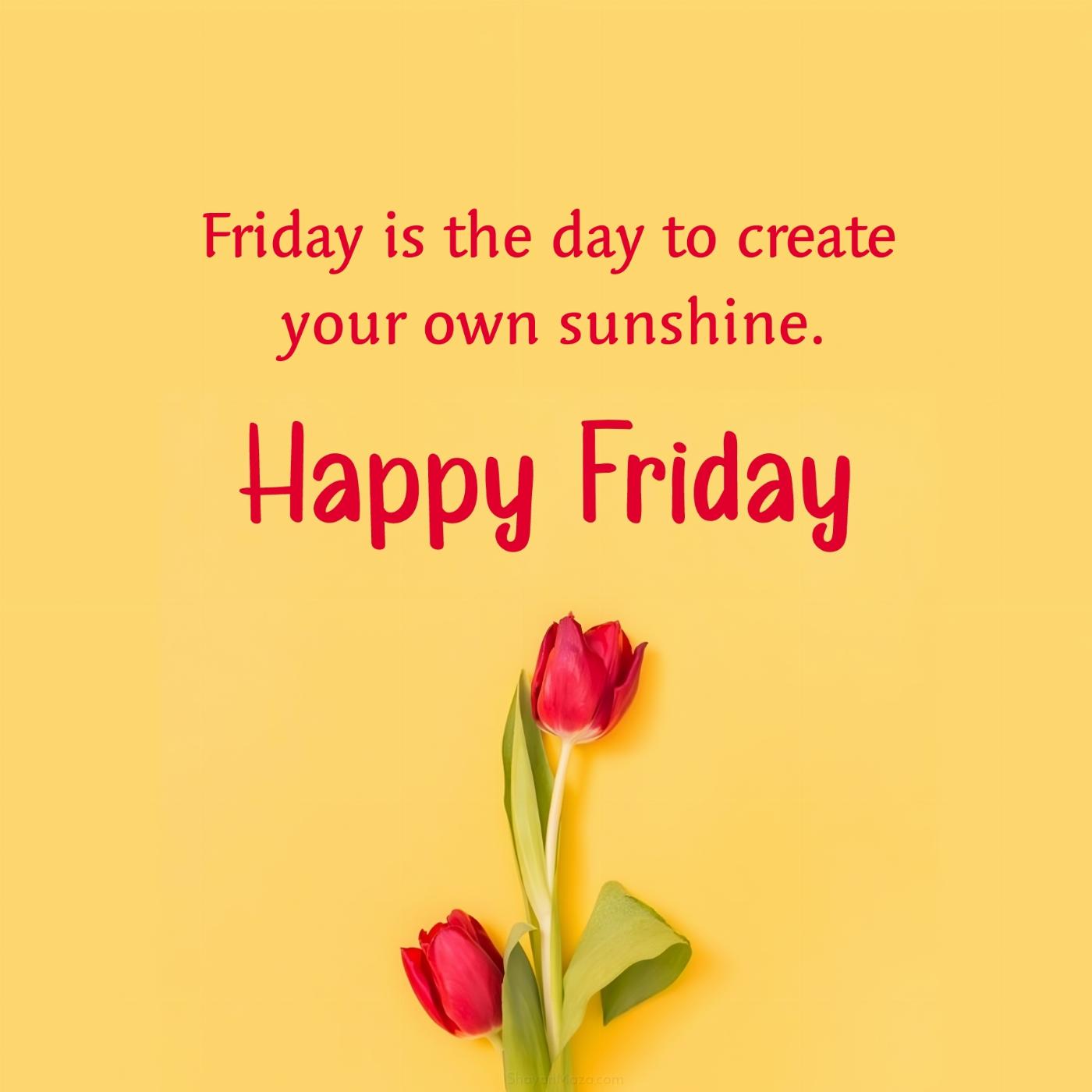 Friday is the day to create your own sunshine