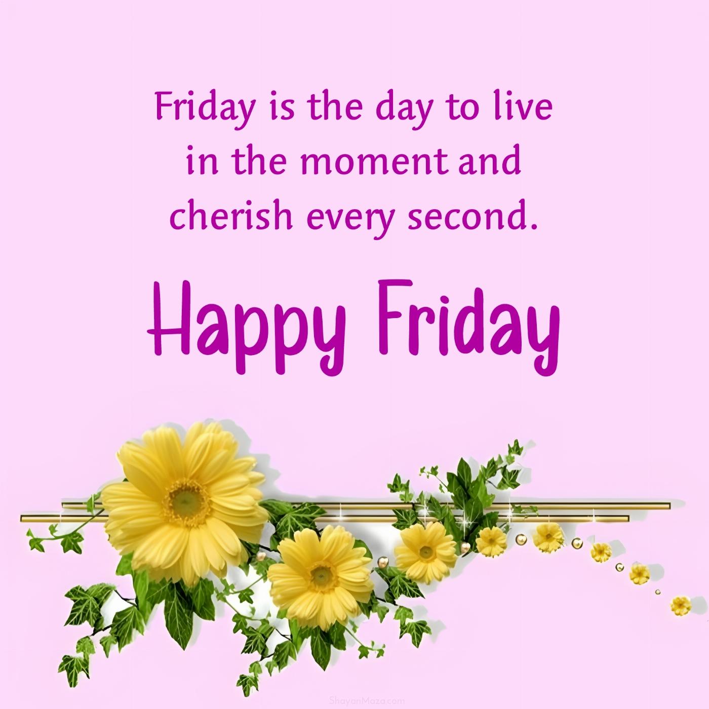 Friday is the day to live in the moment