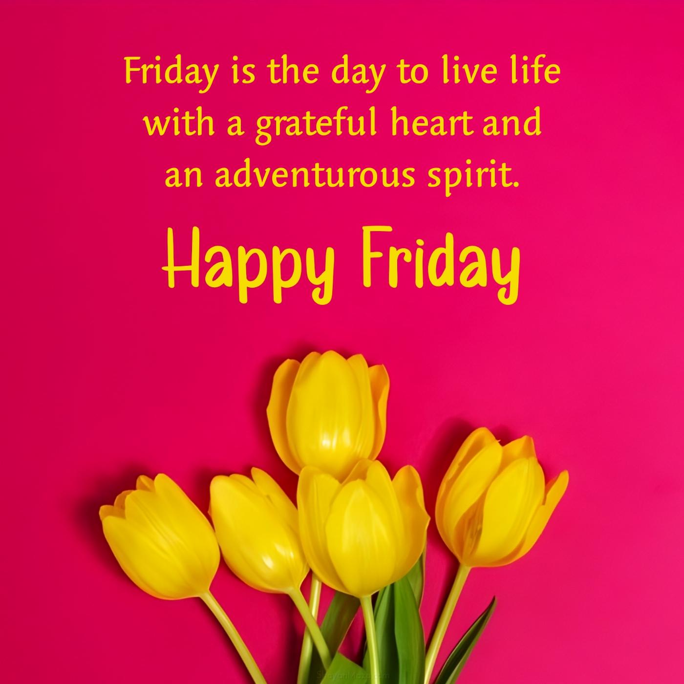 Friday is the day to live life with a grateful heart