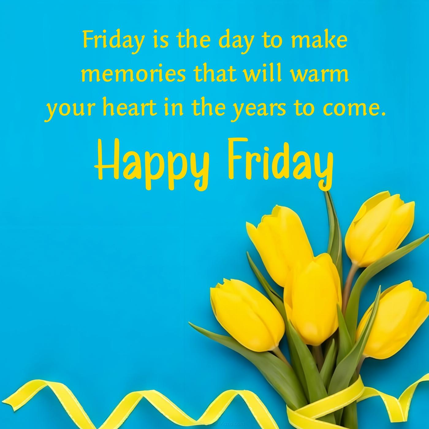 Friday is the day to make memories that will warm your heart