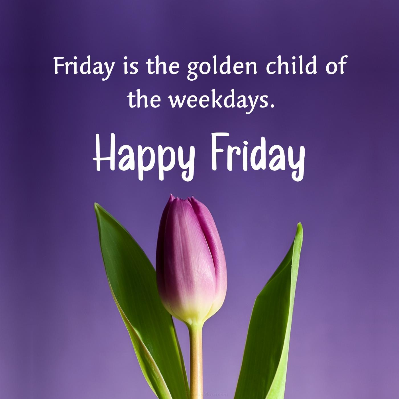 Friday is the golden child of the weekdays
