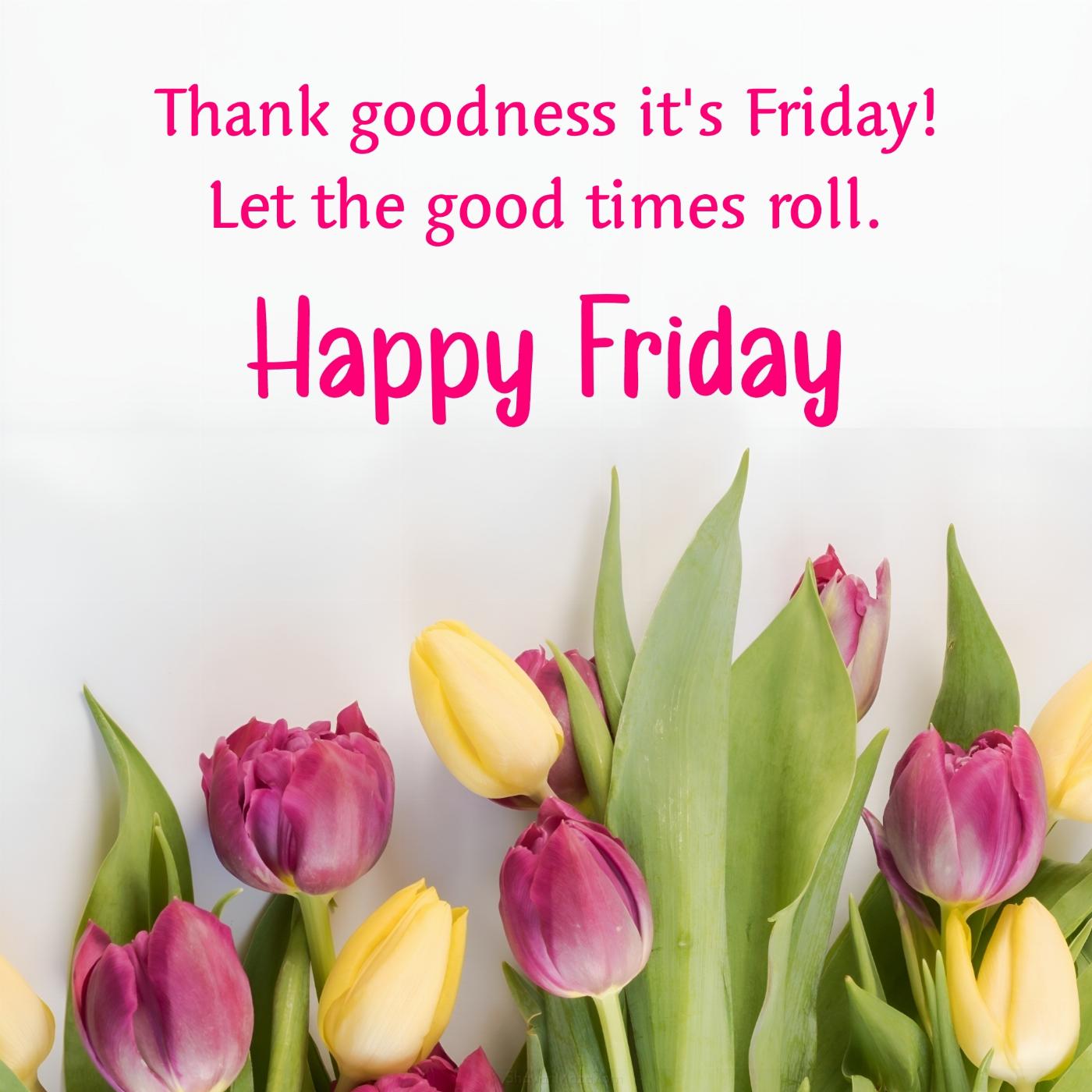 Thank goodness it's Friday! Let the good times roll