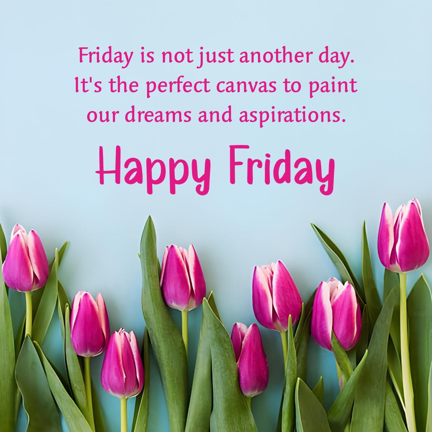 Friday is not just another day It's the perfect canvas to paint our dreams
