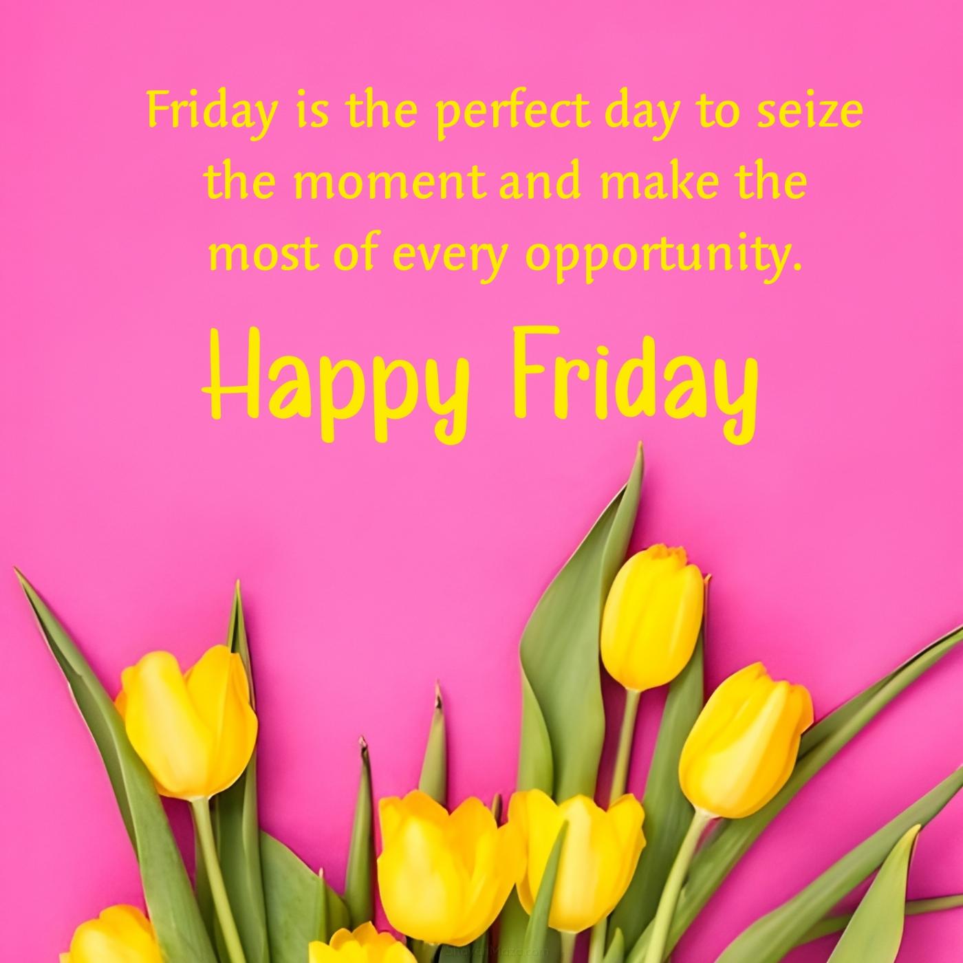 Friday is the perfect day to seize the moment and make the most of every opportunity