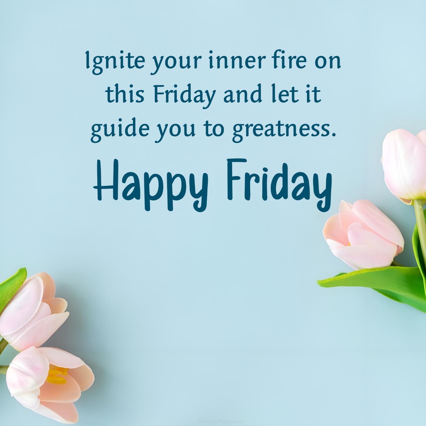 Ignite your inner fire on this Friday and let it guide you to greatness