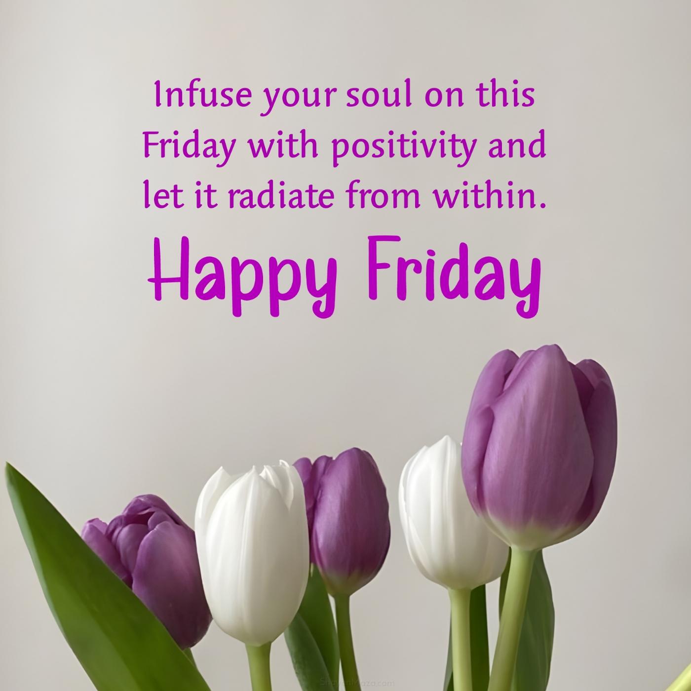 Infuse your soul on this Friday with positivity and let it radiate from within