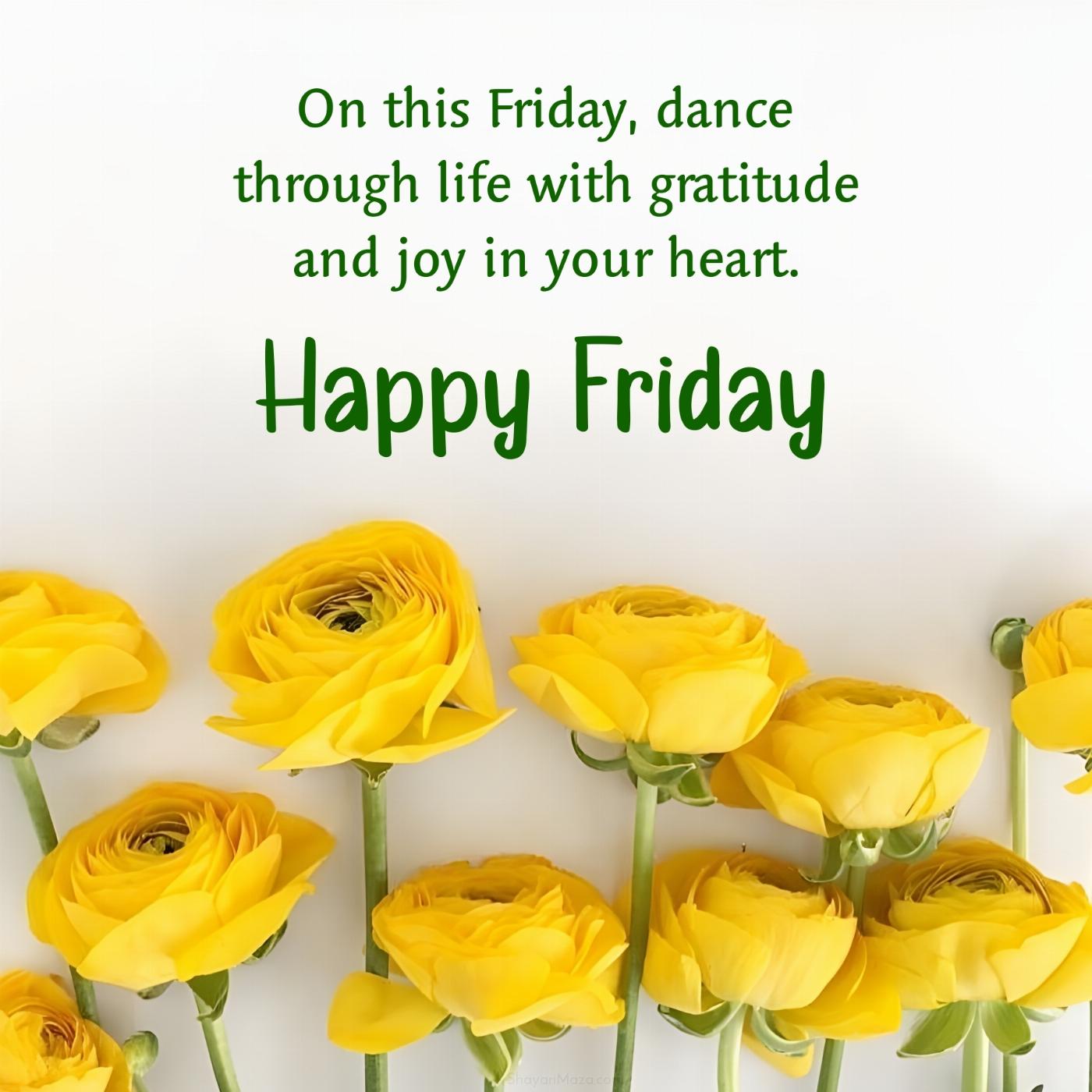 On this Friday dance through life with gratitude and joy