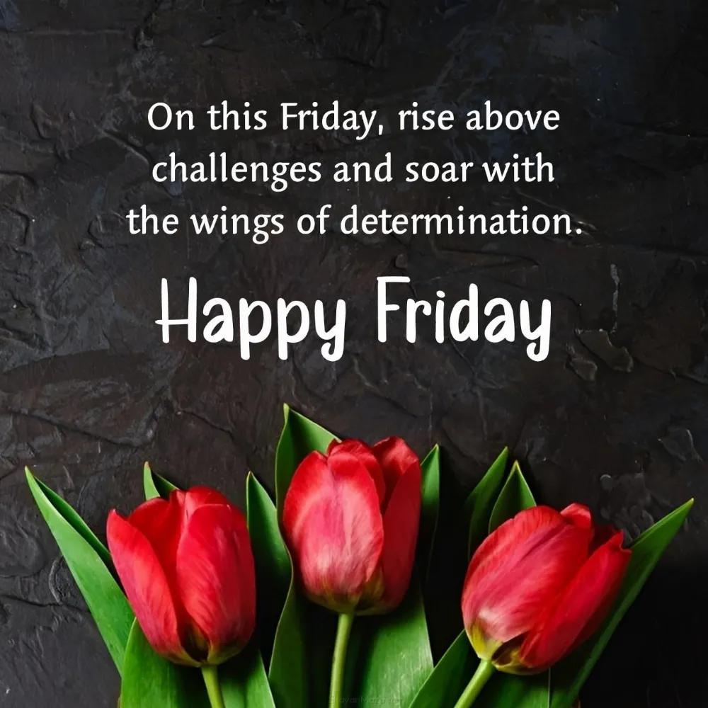 On this Friday rise above challenges and soar with the wings of determination