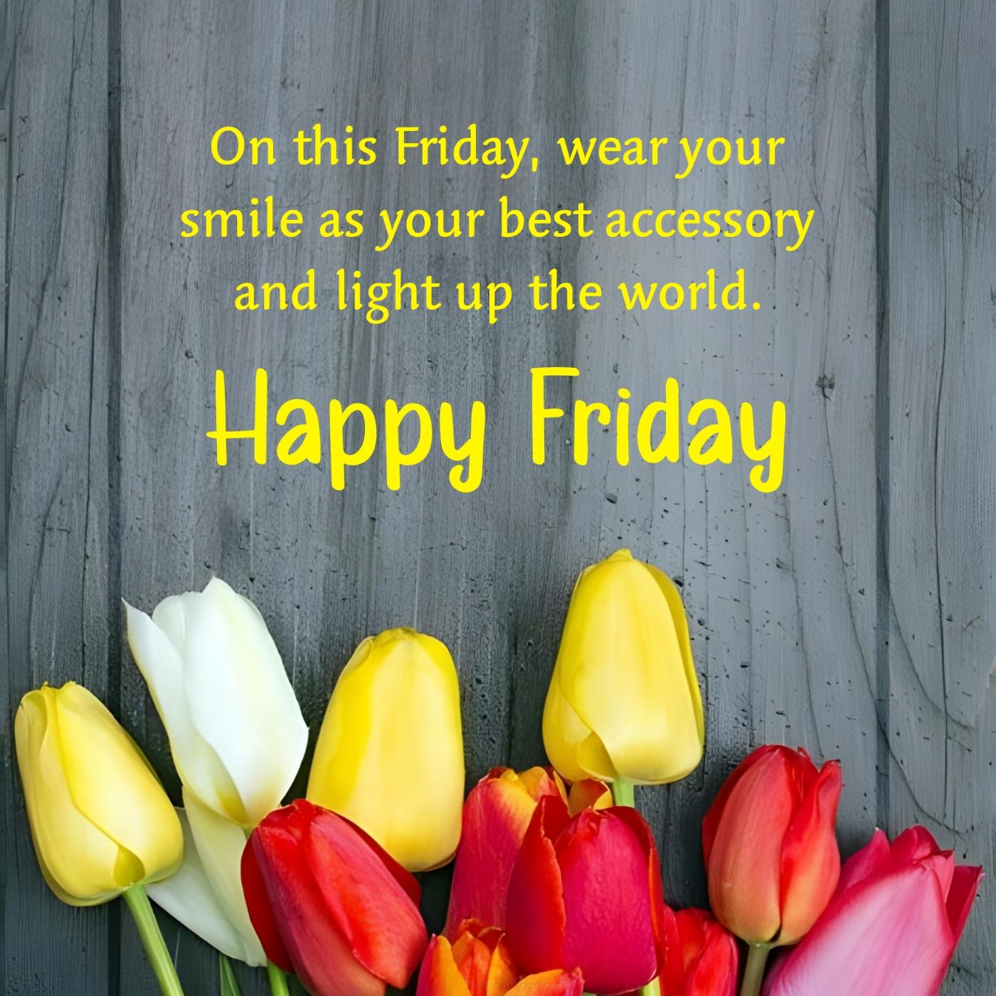 On this Friday wear your smile as your best accessory