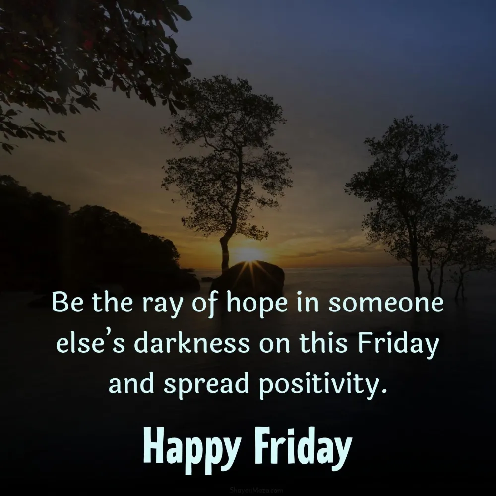 Be the ray of hope in someone elses darkness on this Friday