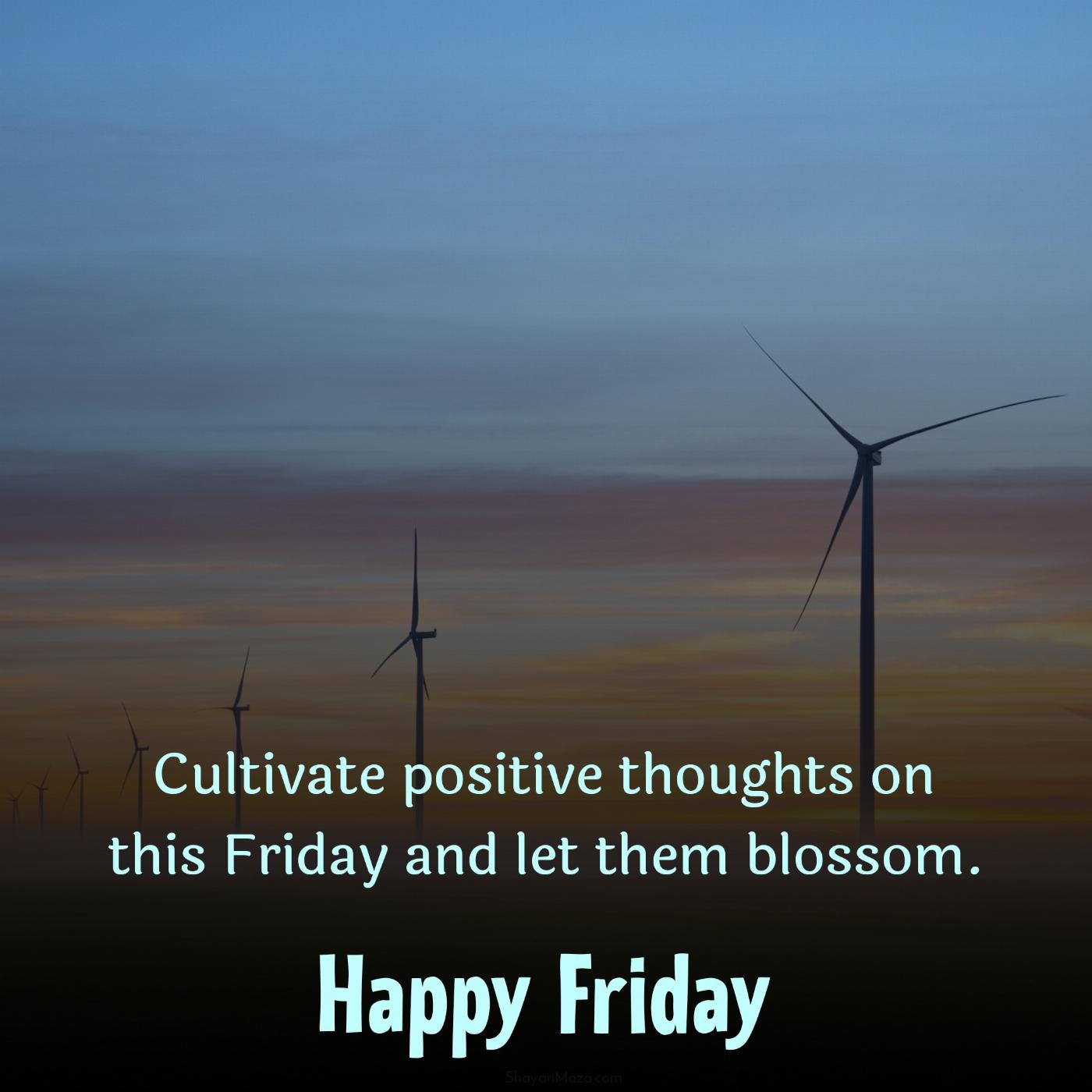 Cultivate positive thoughts on this Friday and let them blossom