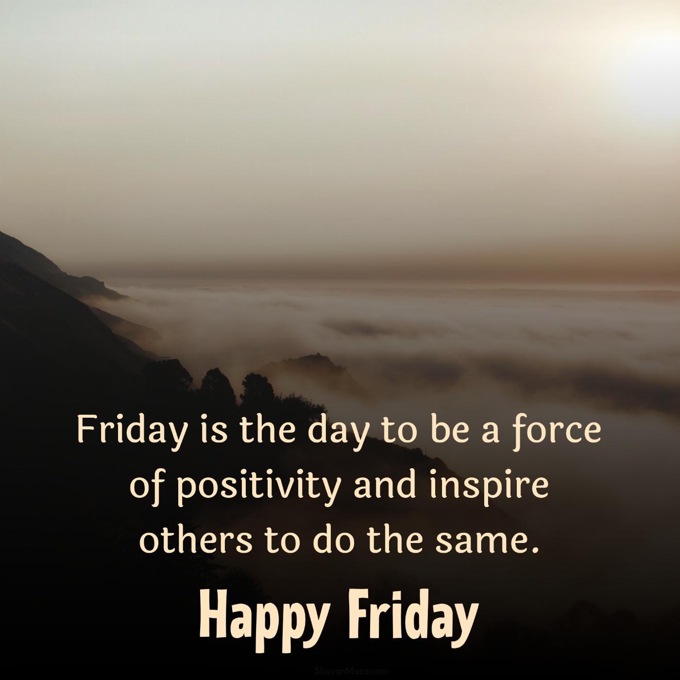 Friday is the day to be a force of positivity and inspire others