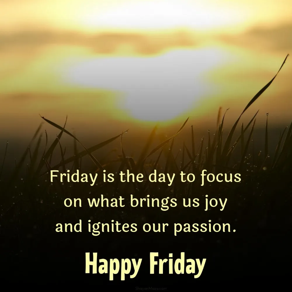 Friday is the day to focus on what brings us joy and ignites our passion