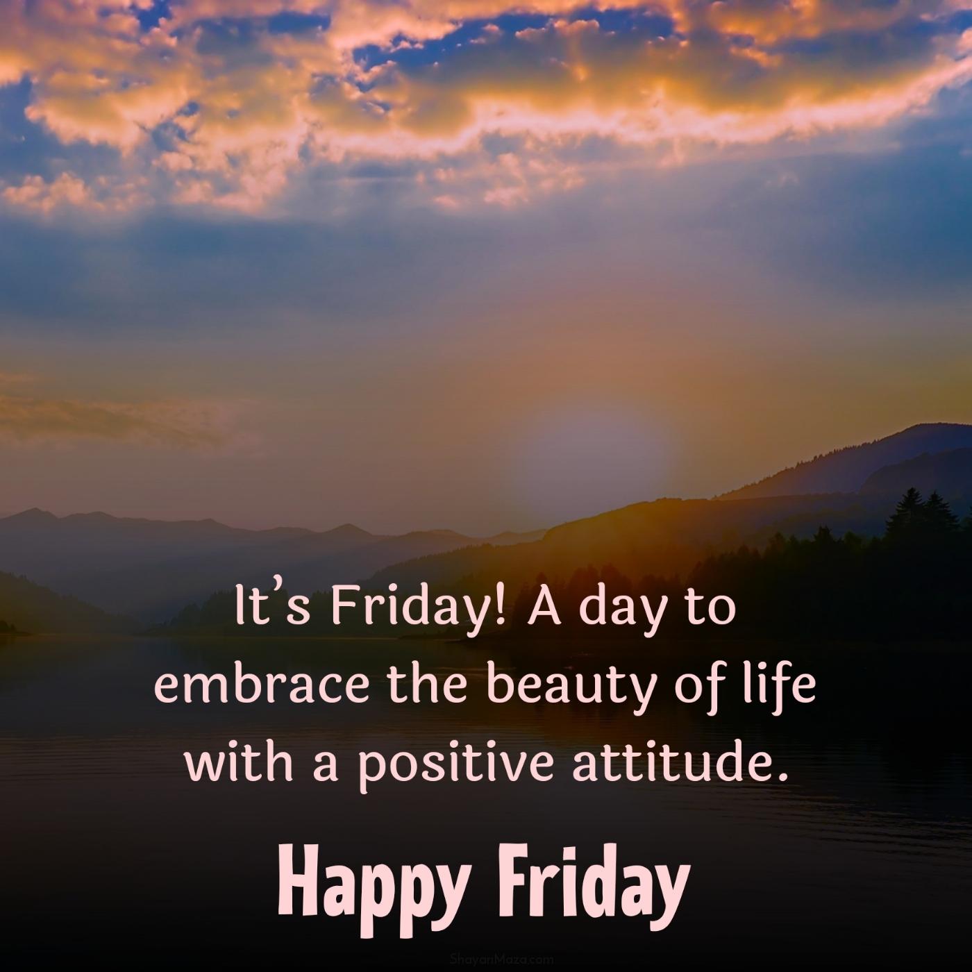 Its Friday A day to embrace the beauty of life with a positive attitude