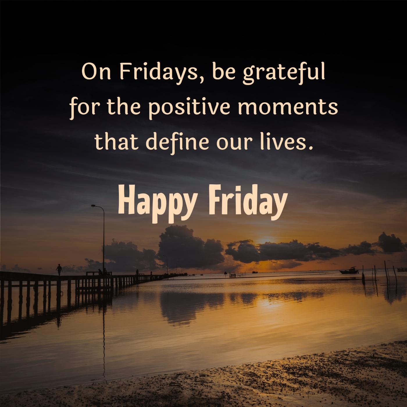 On Fridays be grateful for the positive moments that define our lives