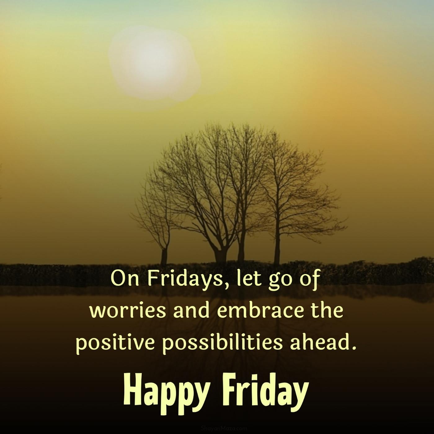 On Fridays let go of worries and embrace the positive possibilities